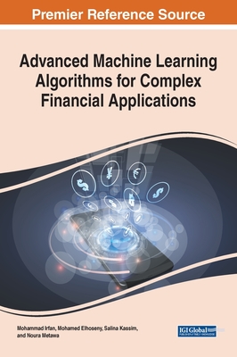 Advanced Machine Learning Algorithms for Complex Financial Applications - Irfan, Mohammad (Editor), and Elhoseny, Mohamed (Editor), and Kassim, Salina (Editor)