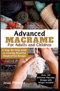 Advanced Macram for Children and Adults 2024: A Step-by-Step Guide to Creating Beautiful Handcrafted Designs