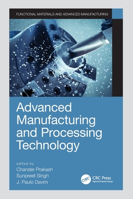 Advanced Manufacturing and Processing Technology - Prakash, Chander (Editor), and Singh, Sunpreet (Editor), and Davim, J Paulo (Editor)