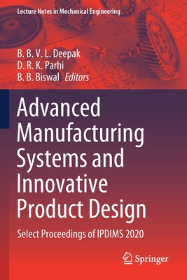 Advanced Manufacturing Systems and Innovative Product Design: Select Proceedings of IPDIMS 2020 - Deepak, B. B. V. L. (Editor), and Parhi, D. R. K. (Editor), and Biswal, B. B. (Editor)