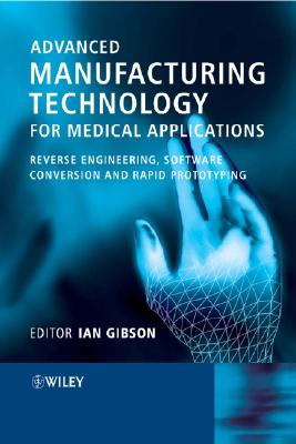 Advanced Manufacturing Technology for Medical Applications: Reverse Engineering, Software Conversion and Rapid Prototyping - Gibson, Ian (Editor)