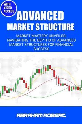 Advanced Market Structure: Market mastery unveiled: navigating the depths of advanced market structures for financial success - Robert C, Abraham