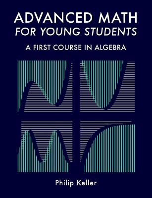 Advanced Math for Young Students: A First Course in Algebra - Keller, Philip