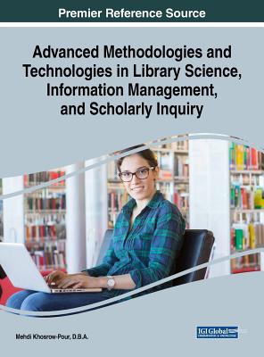 Advanced Methodologies and Technologies in Library Science, Information Management, and Scholarly Inquiry - Khosrow-Pour, D B a Mehdi (Editor)