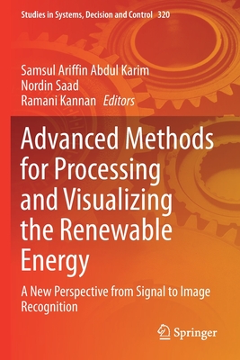Advanced Methods for Processing and Visualizing the Renewable Energy: A New Perspective from Signal to Image Recognition - Abdul Karim, Samsul Ariffin (Editor), and Saad, Nordin (Editor), and Kannan, Ramani (Editor)