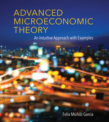 Advanced Microeconomic Theory: An Intuitive Approach with Examples - Munoz-Garcia, Felix