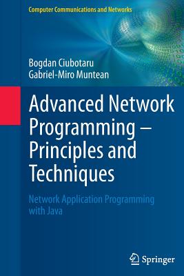 Advanced Network Programming - Principles and Techniques: Network Application Programming with Java - Ciubotaru, Bogdan, and Muntean, Gabriel-Miro
