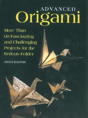 Advanced Origami: More Than 60 Fascinating and Challenging Projects for the Serious Folder - Boursin, Didier