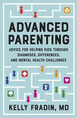 Advanced Parenting: Advice for Helping Kids Through Diagnoses, Differences, and Mental Health Challenges - Fradin, Kelly