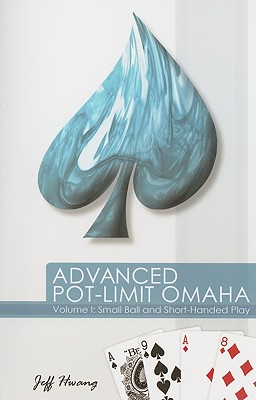 Advanced Pot-Limit Omaha: Volume I: Small Ball and Short-Handed Play - Hwang, Jeff