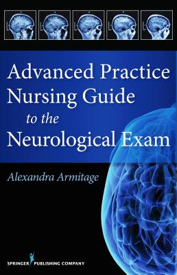 Advanced Practice Nursing Guide to the Neurological Exam - Armitage, Alexandra, MS, Aprn