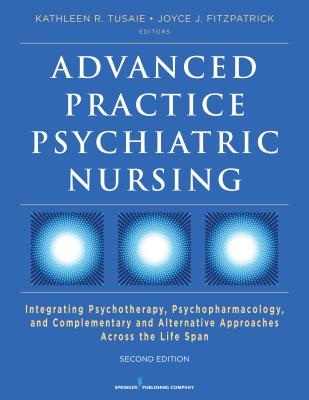 Advanced Practice Psychiatric Nursing: Integrating Psychotherapy, Psychopharmacology, and Complementary and Alternative Approaches Across the Life Span - Tusaie, Kathleen, PhD (Editor), and Fitzpatrick, Joyce J, PhD, MBA, RN, Faan (Editor)