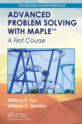 Advanced Problem Solving with Maple: A First Course - Fox, William P, and Bauldry, William C