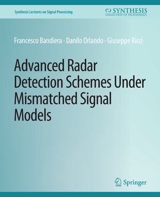 Advanced Radar Detection Schemes Under Mismatched Signal Models - Bandiera, Francesco, and Orlando, Danilo, and Ricci, Giuseppe