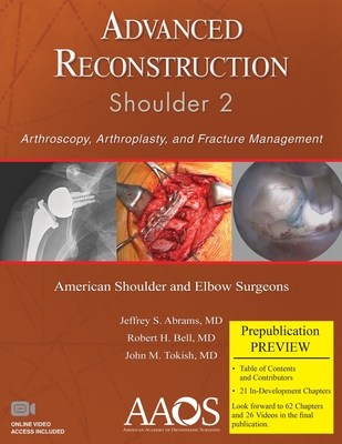 Advanced Reconstruction: Shoulder 2: Arthroscopy, Arthroplasty, and Fracture Management - Abrams, Jeffrey S. (Editor), and Bell, Robert H. (Editor), and Tokish, John M (Editor)