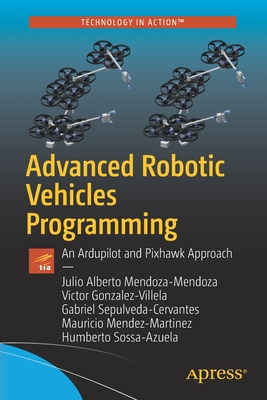 Advanced Robotic Vehicles Programming: An Ardupilot and Pixhawk Approach - Mendoza-Mendoza, Julio Alberto, and Gonzalez-Villela, Victor Javier, and Sepulveda-Cervantes, Gabriel