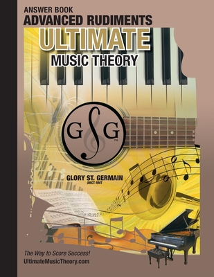 Advanced Rudiments Answer Book - Ultimate Music Theory: Advanced Music Theory Answer Book (identical to the Advanced Theory Workbook), Saves Time for Quick, Easy and Accurate Marking! - St Germain, Glory, and McKibbon-U'Ren, Shelagh (Editor)