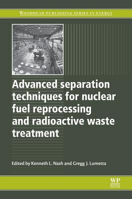 Advanced Separation Techniques for Nuclear Fuel Reprocessing and Radioactive Waste Treatment - Nash, Kenneth L (Editor), and Lumetta, Gregg J (Editor)