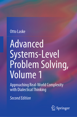 Advanced Systems-Level Problem Solving, Volume 1: Approaching Real-World Complexity with Dialectical Thinking - Laske, Otto