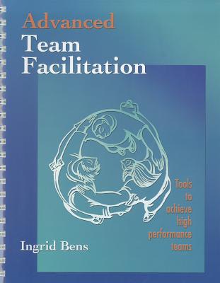 Advanced Team Facilitation: Tools to Achieve High Performance Teams (Spiral Bound) - Bens, Ingrid