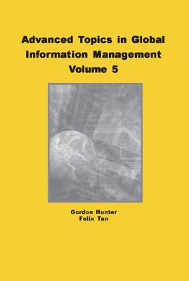 Advanced Topics in Global Information Management, Volume 5 - Hunter, M Gordon, and Tan, Felix B