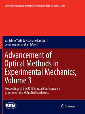 Advancement of Optical Methods in Experimental Mechanics, Volume 3: Proceedings of the 2016 Annual Conference on Experimental and Applied Mechanics - Yoshida, Sanichiro (Editor), and Lamberti, Luciano (Editor), and Sciammarella, Cesar (Editor)