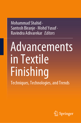 Advancements in Textile Finishing: Techniques, Technologies, and Trends - Shahid, Mohammad (Editor), and Biranje, Santosh (Editor), and Yusuf, Mohd (Editor)
