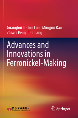 Advances and Innovations in Ferronickel-Making - Li, Guanghui, and Luo, Jun, and Rao, Mingjun