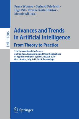 Advances and Trends in Artificial Intelligence. from Theory to Practice: 32nd International Conference on Industrial, Engineering and Other Applications of Applied Intelligent Systems, Iea/Aie 2019, Graz, Austria, July 9-11, 2019, Proceedings - Wotawa, Franz (Editor), and Friedrich, Gerhard (Editor), and Pill, Ingo (Editor)