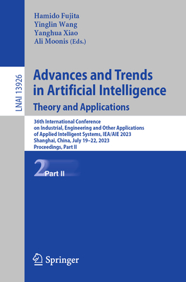 Advances and Trends in Artificial Intelligence. Theory and Applications: 36th International Conference on Industrial, Engineering and Other Applications of Applied Intelligent Systems, IEA/AIE 2023, Shanghai, China, July 19-22, 2023, Proceedings, Part II - Fujita, Hamido (Editor), and Wang, Yinglin (Editor), and Xiao, Yanghua (Editor)