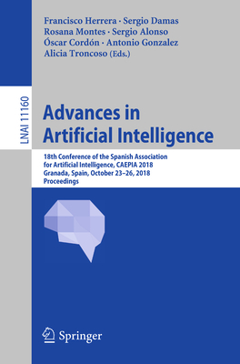 Advances in Artificial Intelligence: 18th Conference of the Spanish Association for Artificial Intelligence, CAEPIA 2018, Granada, Spain, October 23-26, 2018, Proceedings - Herrera, Francisco (Editor), and Damas, Sergio (Editor), and Montes, Rosana (Editor)