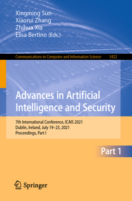 Advances in Artificial Intelligence and Security: 7th International Conference, Icais 2021, Dublin, Ireland, July 19-23, 2021, Proceedings, Part I - Sun, Xingming (Editor), and Zhang, Xiaorui (Editor), and Xia, Zhihua (Editor)