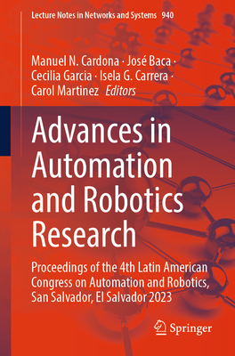 Advances in Automation and Robotics Research: Proceedings of the 4th Latin American Congress on Automation and Robotics, San Salvador, El Salvador 2023 - Cardona, Manuel N. (Editor), and Baca, Jos (Editor), and Garcia, Cecilia (Editor)