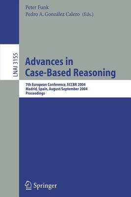 Advances in Case-Based Reasoning: 7th European Conference, Eccbr 2004, Madrid, Spain, August 30 - September 2, 2004, Proceedings - Funk, Peter (Editor), and Gonzlez Calero, Pedro A (Editor)