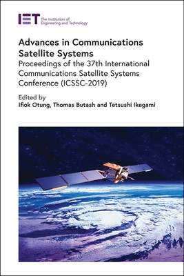 Advances in Communications Satellite Systems: Proceedings of the 37th International Communications Satellite Systems Conference (Icssc-2019) - Otung, Ifiok, Professor (Editor), and Butash, Thomas (Editor), and Ikegami, Tetsushi, Professor (Editor)