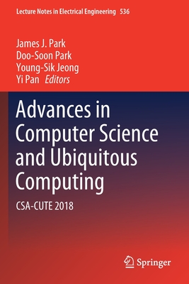 Advances in Computer Science and Ubiquitous Computing: Csa-Cute 2018 - Park, James J (Editor), and Park, Doo-Soon (Editor), and Jeong, Young-Sik (Editor)