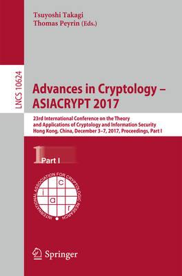 Advances in Cryptology - Asiacrypt 2017: 23rd International Conference on the Theory and Applications of Cryptology and Information Security, Hong Kong, China, December 3-7, 2017, Proceedings, Part I - Takagi, Tsuyoshi (Editor), and Peyrin, Thomas (Editor)