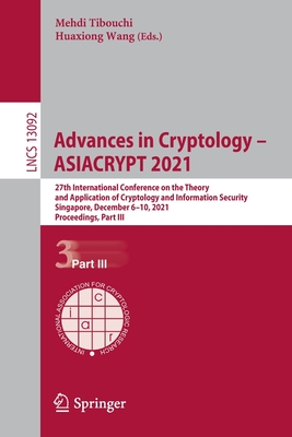 Advances in Cryptology - ASIACRYPT 2021: 27th International Conference on the Theory and Application of Cryptology and Information Security, Singapore, December 6-10, 2021, Proceedings, Part III - Tibouchi, Mehdi (Editor), and Wang, Huaxiong (Editor)