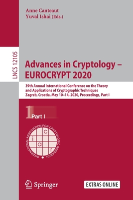 Advances in Cryptology - EUROCRYPT 2020: 39th Annual International Conference on the Theory and Applications of Cryptographic Techniques, Zagreb, Croatia, May 10-14, 2020, Proceedings, Part I - Canteaut, Anne (Editor), and Ishai, Yuval (Editor)