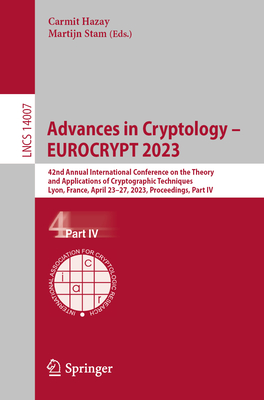 Advances in Cryptology - EUROCRYPT 2023: 42nd Annual International Conference on the Theory and Applications of Cryptographic Techniques, Lyon, France, April 23-27, 2023, Proceedings, Part IV - Hazay, Carmit (Editor), and Stam, Martijn (Editor)