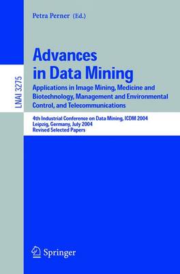 Advances in Data Mining: Applications in Image Mining, Medicine and Biotechnology, Management and Environmental Control, and Telecommunications; 4th Industrial Conference on Data Mining, ICDM 2004, Leipzig, Germany, July 4-7, 2004, Revised Selected Papers - Perner, Petra (Editor)