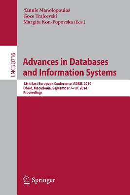 Advances in Databases and Information Systems: 18th East European Conference, Adbis 2014, Ohrid, Macedonia, September 7-10, 2014. Proceedings - Manolopoulos, Yannis (Editor), and Trajcevski, Goce (Editor), and Kon-Popovska, Margita (Editor)