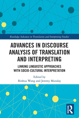 Advances in Discourse Analysis of Translation and Interpreting: Linking Linguistic Approaches with Socio-Cultural Interpretation - Wang, Binhua (Editor), and Munday, Jeremy (Editor)