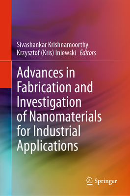 Advances in Fabrication and Investigation of Nanomaterials for Industrial Applications - Krishnamoorthy, Sivashankar (Editor), and Iniewski (Editor)