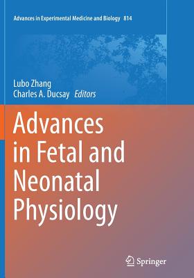 Advances in Fetal and Neonatal Physiology: Proceedings of the Center for Perinatal Biology 40th Anniversary Symposium - Zhang, Lubo (Editor), and Ducsay, Charles A (Editor)
