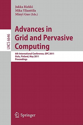 Advances in Grid and Pervasive Computing: 6th International Conference, GPC 2011, Oulu, Finland, May 11-13, 2011. Proceedings - Riekki, Jukka (Editor), and Ylianttila, Mika (Editor), and Guo, Minyi (Editor)