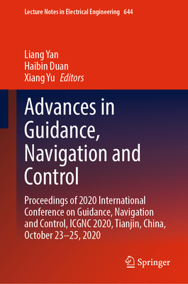 Advances in Guidance, Navigation and Control: Proceedings of 2020 International Conference on Guidance, Navigation and Control, ICGNC 2020, Tianjin, China, October 23-25, 2020 - Yan, Liang (Editor), and Duan, Haibin (Editor), and Yu, Xiang (Editor)