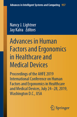 Advances in Human Factors and Ergonomics in Healthcare and Medical Devices: Proceedings of the AHFE 2019 International Conference on Human Factors and Ergonomics in Healthcare and Medical Devices, July 24-28, 2019, Washington D.C., USA - Lightner, Nancy J. (Editor), and Kalra, Jay (Editor)