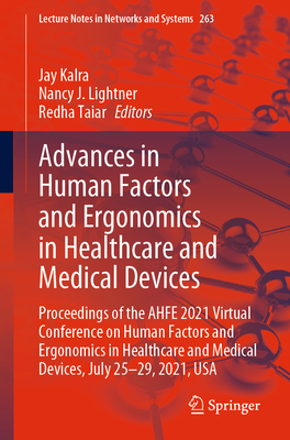 Advances in Human Factors and Ergonomics in Healthcare and Medical Devices: Proceedings of the Ahfe 2021 Virtual Conference on Human Factors and Ergonomics in Healthcare and Medical Devices, July 25-29, 2021, USA - Kalra, Jay (Editor), and Lightner, Nancy J (Editor), and Taiar, Redha (Editor)