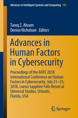 Advances in Human Factors in Cybersecurity: Proceedings of the Ahfe 2018 International Conference on Human Factors in Cybersecurity, July 21-25, 2018, Loews Sapphire Falls Resort at Universal Studios, Orlando, Florida, USA - Ahram, Tareq Z (Editor), and Nicholson, Denise (Editor)